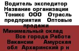 Водитель-экспедитор › Название организации ­ Тоникс, ООО › Отрасль предприятия ­ Оптовые продажи › Минимальный оклад ­ 50 000 - Все города Работа » Вакансии   . Амурская обл.,Архаринский р-н